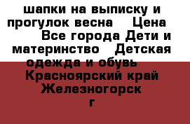 шапки на выписку и прогулок весна  › Цена ­ 500 - Все города Дети и материнство » Детская одежда и обувь   . Красноярский край,Железногорск г.